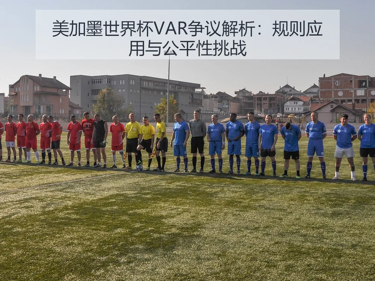 美加墨世界杯VAR争议解析：规则应用与公平性挑战