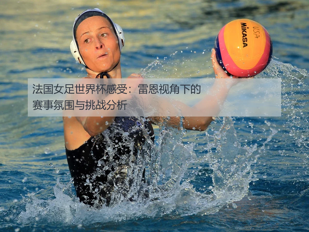 法国女足世界杯感受:雷恩视角下的赛事氛围与挑战分析