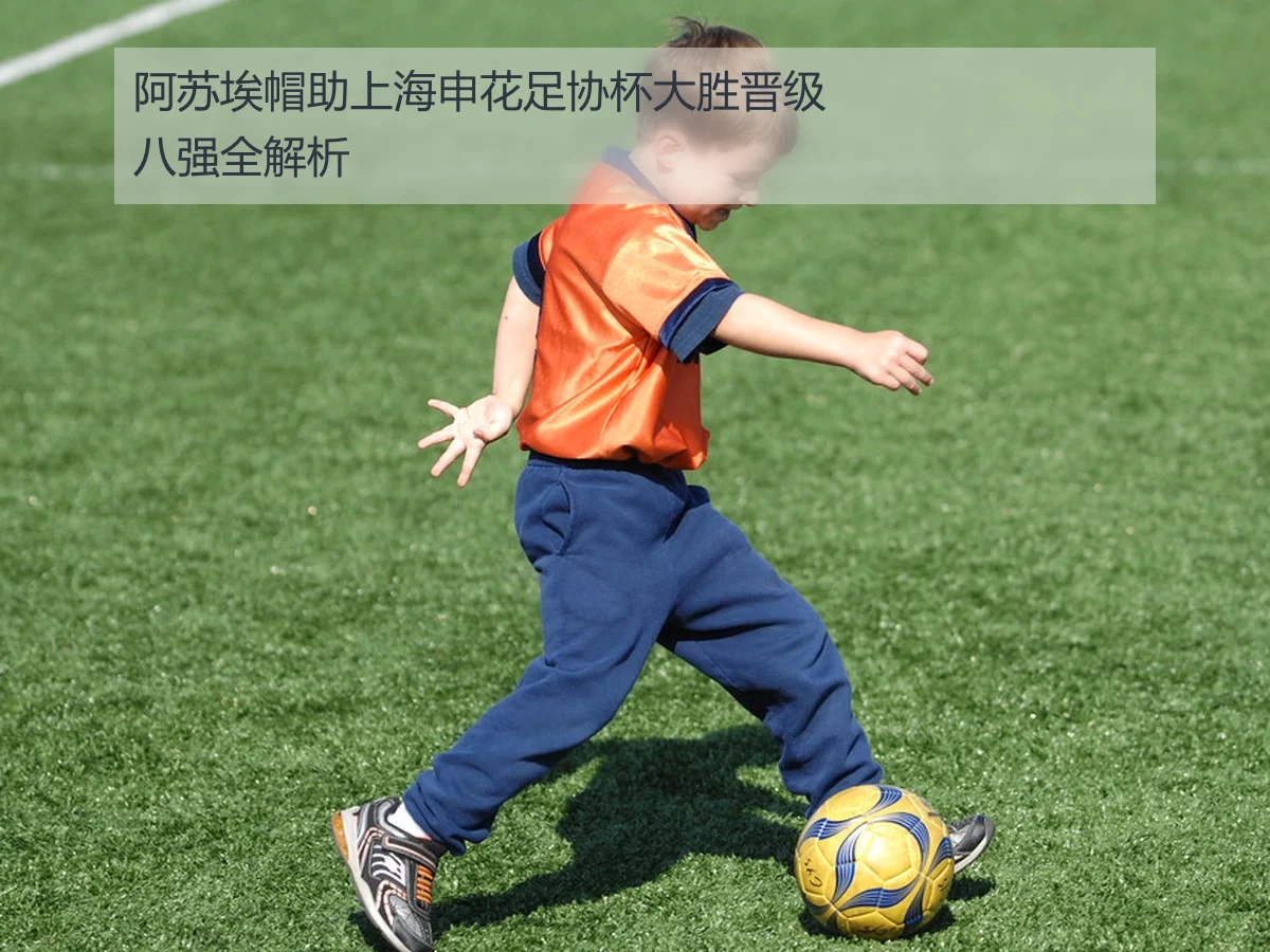 阿苏埃帽助上海申花足协杯大胜晋级八强全解析